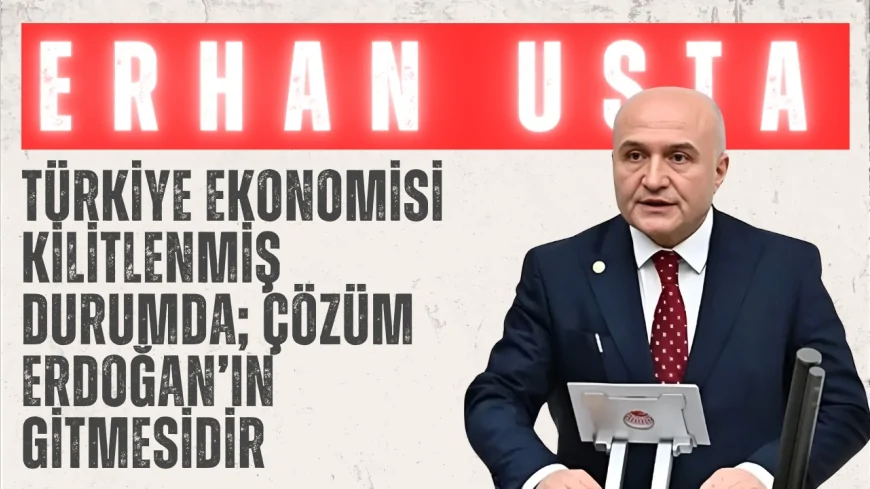 İYİ Parti’li Erhan Usta: ‘Türkiye ekonomisi kilitlenmiş durumda; çözüm Erdoğan’ın gitmesidir’