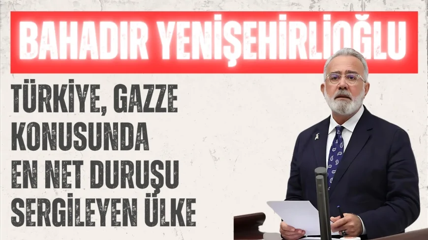 AK Parti Grup Başkanvekili Bahadır Yenişehirlioğlu: ‘Türkiye, Gazze konusunda en net duruşu sergileyen ülke’