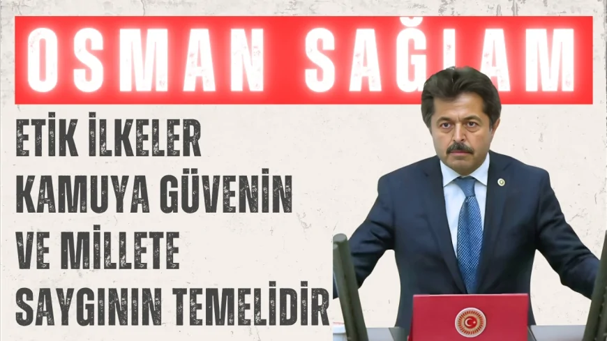 AK Parti’li Osman Sağlam: ‘Etik ilkeler kamuya güvenin ve millete saygının temelidir’