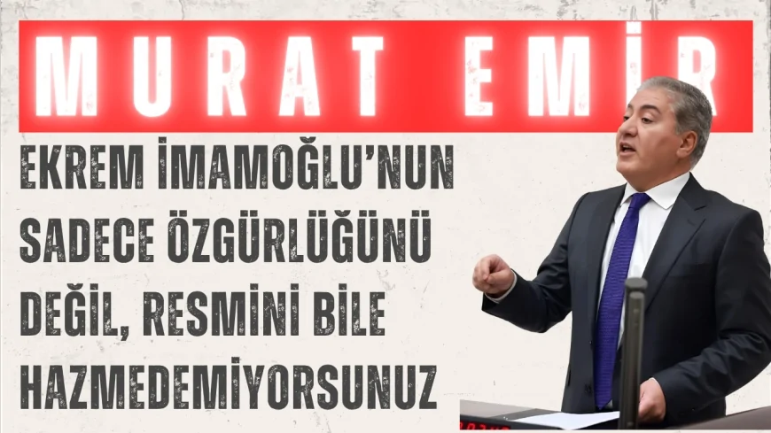 CHP’li Murat Emir: ‘Ekrem İmamoğlu’nun sadece özgürlüğünü değil, resmini bile hazmedemiyorsunuz’