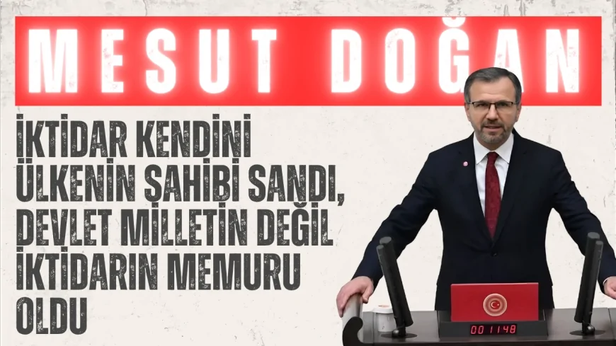 Saadet Partili Mesut Doğan: “İktidar kendini ülkenin sahibi sandı, devlet milletin değil iktidarın memuru oldu”