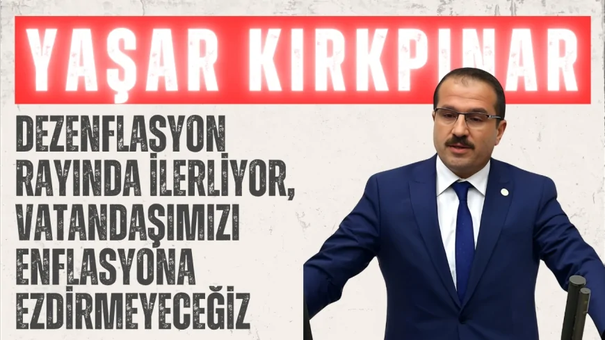 AK Parti’li Yaşar Kırkpınar: ‘Dezenflasyon rayında ilerliyor, vatandaşımızı enflasyona ezdirmeyeceğiz’