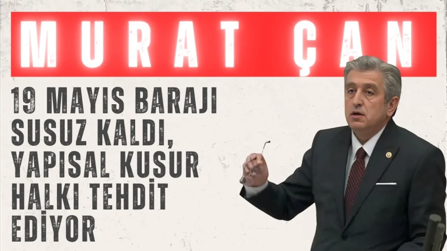 CHP Samsun Milletvekili Dr. Murat Çan: '19 Mayıs Barajı susuz kaldı, yapısal kusur halkı tehdit ediyor'