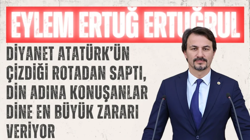 CHP’li Eylem Ertuğrul: “Diyanet Atatürk’ün çizdiği rotadan saptı, din adına konuşanlar dine en büyük zararı veriyor”