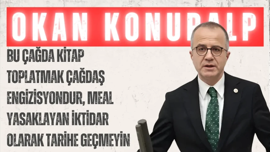 CHP’li Okan Konuralp: “Bu çağda kitap toplatmak çağdaş engizisyondur, meal yasaklayan iktidar olarak tarihe geçmeyin”