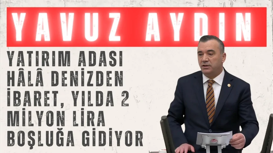 İYİ Parti Trabzon Milletvekili Yavuz Aydın: 'Yatırım Adası hâlâ denizden ibaret, yılda 2 milyon lira boşluğa gidiyor'