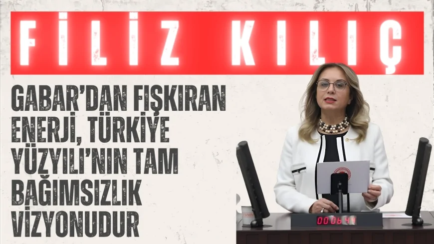 MHP Grup Başkanvekili Filiz Kılıç: ‘Gabar’dan fışkıran enerji, Türkiye Yüzyılı’nın tam bağımsızlık vizyonudur’