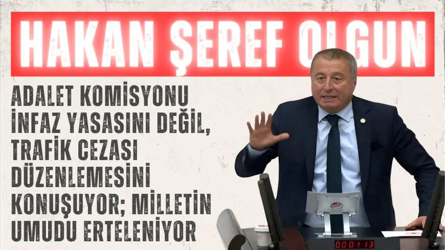 İYİ Partili Hakan Şeref Olgun: ‘Adalet Komisyonu infaz yasasını değil, trafik cezası düzenlemesini konuşuyor; milletin umudu erteleniyor’