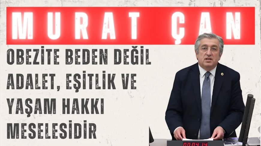 CHP’li Murat Çan: ‘Obezite beden değil adalet, eşitlik ve yaşam hakkı meselesidir’