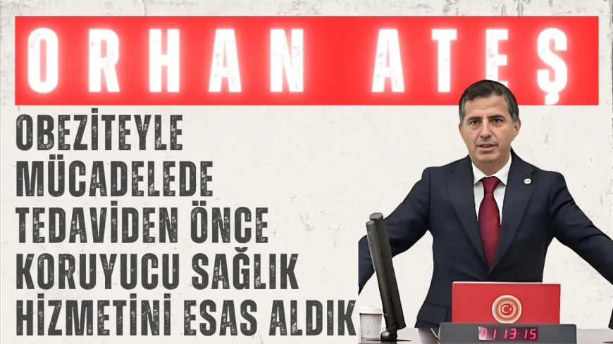 AK Partili Orhan Ateş: ‘Obeziteyle mücadelede tedaviden önce koruyucu sağlık hizmetini esas aldık’