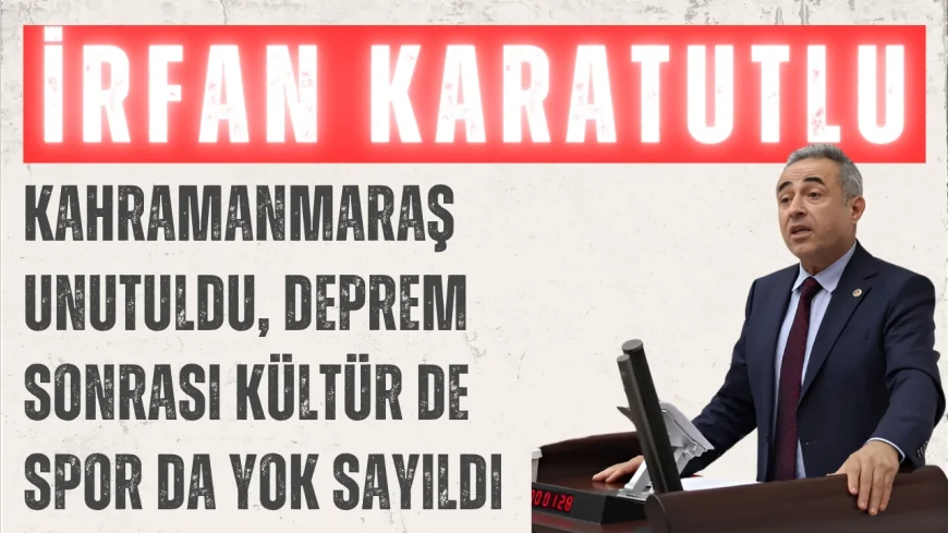 DEVA Partili İrfan Karatutlu: ‘Kahramanmaraş unutuldu, deprem sonrası kültür de spor da yok sayıldı’