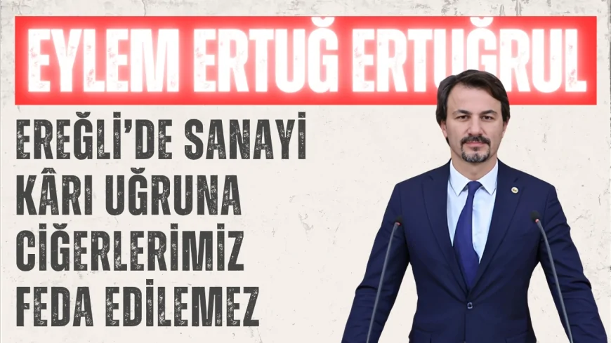 CHP Zonguldak Milletvekili Eylem Ertuğ Ertuğrul: 'Ereğli’de sanayi kârı uğruna ciğerlerimiz feda edilemez'