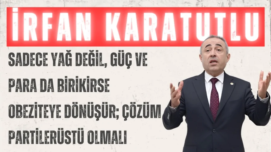 DEVA Partili İrfan Karatutlu: ‘Sadece yağ değil, güç ve para da birikirse obeziteye dönüşür; çözüm partilerüstü olmalı’