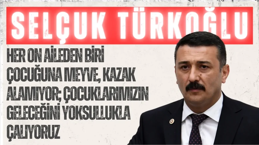 İYİ Parti Bursa Milletvekili Selçuk Türkoğlu: 'Her on aileden biri çocuğuna meyve, kazak alamıyor; çocuklarımızın geleceğini yoksullukla çalıyoruz'