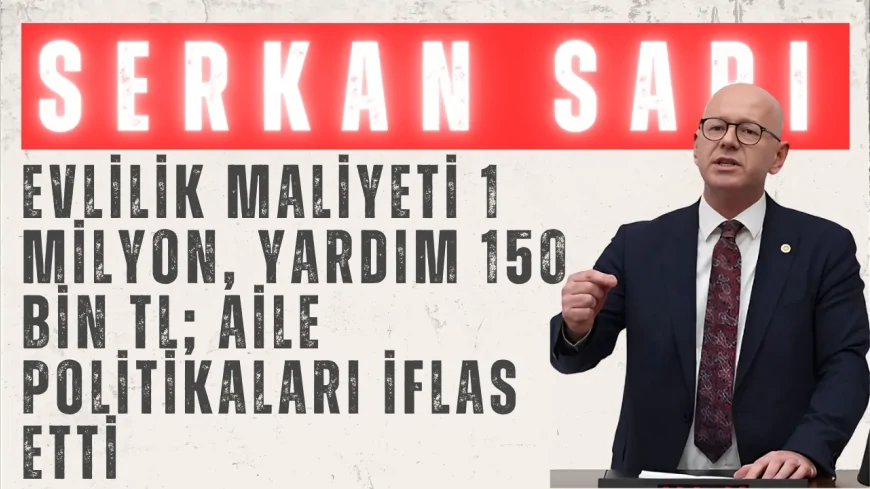 CHP Balıkesir Milletvekili Serkan Sarı: 'Evlilik maliyeti 1 milyon, yardım 150 bin TL; aile politikaları iflas etti'