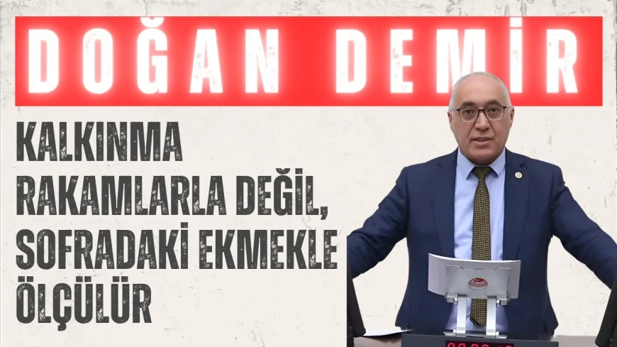 Gelecek Partili Doğan Demir: ‘Kalkınma rakamlarla değil, sofradaki ekmekle ölçülür’