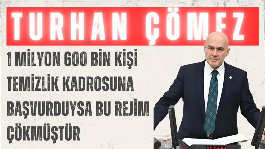 İYİ Parti Grup Başkanvekili Turhan Çömez: ‘1 milyon 600 bin kişi temizlik kadrosuna başvurduysa bu rejim çökmüştür’
