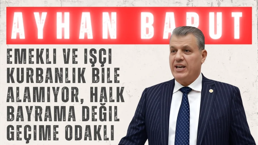 CHP Adana Milletvekili Ayhan Barut: 'Emekli ve işçi kurbanlık bile alamıyor, halk bayrama değil geçime odaklı'