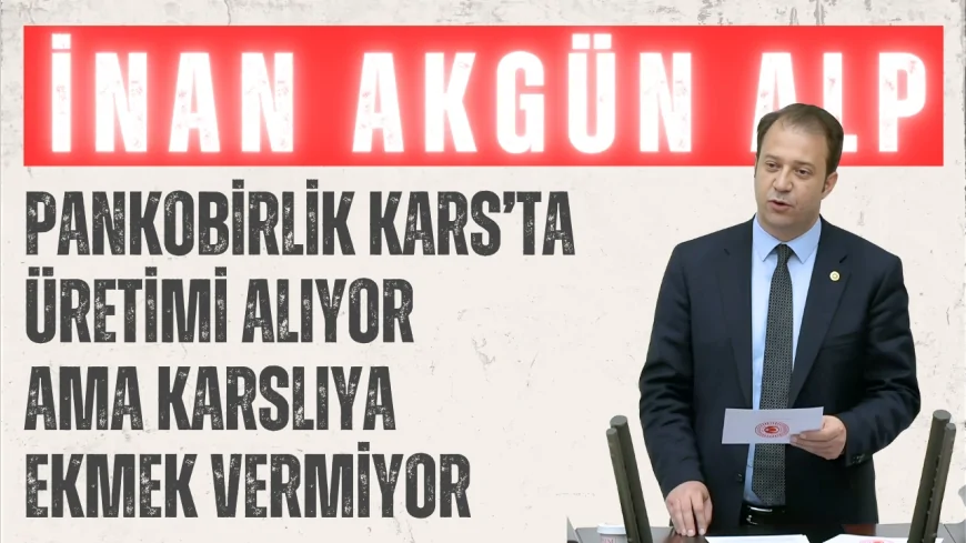 CHP Kars Milletvekili İnan Akgün Alp: 'PANKOBİRLİK Kars’ta üretimi alıyor ama Karslıya ekmek vermiyor'
