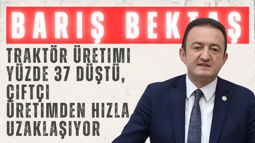 CHP Konya Milletvekili Barış Bektaş: 'Traktör üretimi yüzde 37 düştü, çiftçi üretimden hızla uzaklaşıyor'