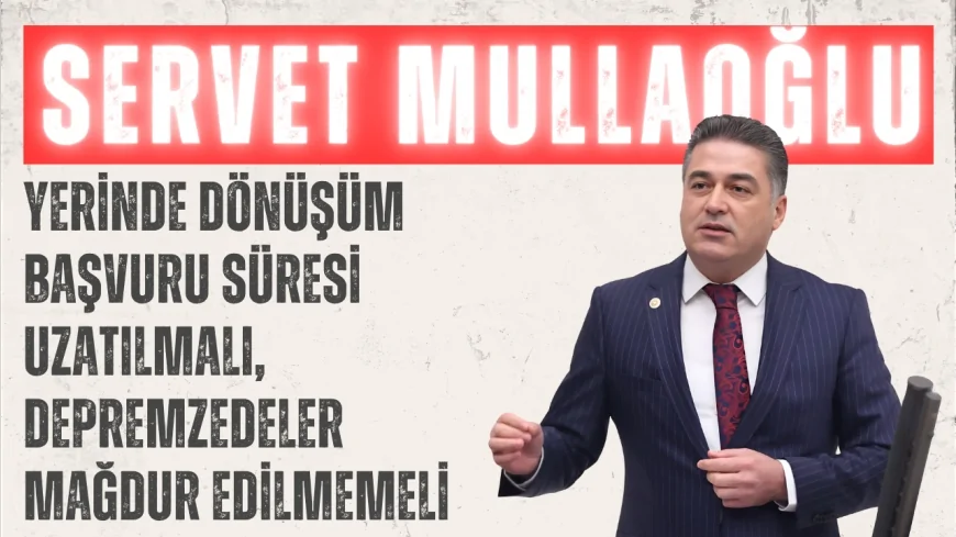 CHP Hatay Milletvekili Servet Mullaoğlu: 'Yerinde dönüşüm başvuru süresi uzatılmalı, depremzedeler mağdur edilmemeli'