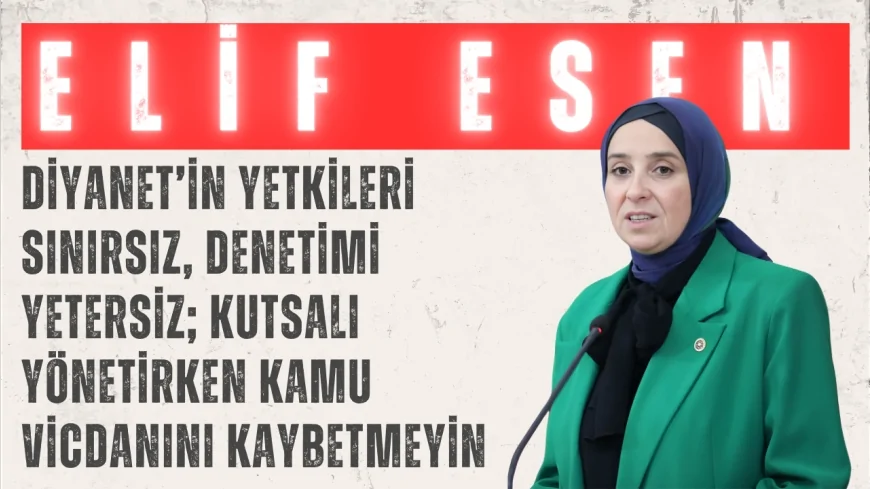 DEVA Partili Elif Esen: “Diyanet’in yetkileri sınırsız, denetimi yetersiz; kutsalı yönetirken kamu vicdanını kaybetmeyin”