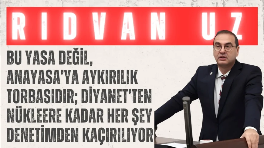 İYİ Partili Rıdvan Uz: “Bu yasa değil, Anayasa’ya aykırılık torbasıdır; Diyanet’ten nükleere kadar her şey denetimden kaçırılıyor”