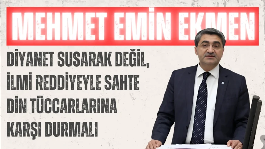 DEVA Partili Mehmet Emin Ekmen: “Diyanet susarak değil, ilmi reddiyeyle sahte din tüccarlarına karşı durmalı”