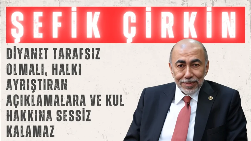 İYİ Partili Şefik Çirkin: “Diyanet tarafsız olmalı, halkı ayrıştıran açıklamalara ve kul hakkına sessiz kalamaz”