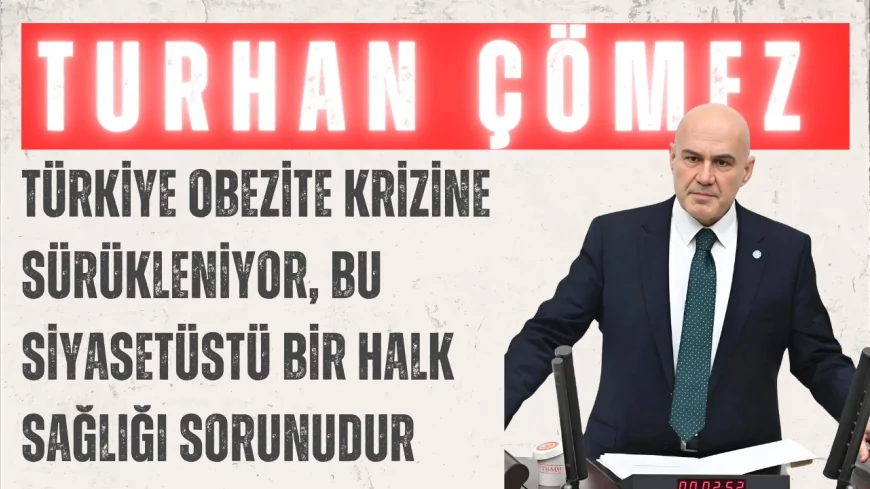 İYİ Parti Grup Başkanvekili Turhan Çömez: ‘Türkiye obezite krizine sürükleniyor, bu siyasetüstü bir halk sağlığı sorunudur’