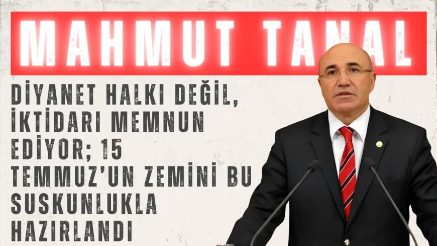 CHP’li Mahmut Tanal: “Diyanet halkı değil, iktidarı memnun ediyor; 15 Temmuz’un zemini bu suskunlukla hazırlandı”