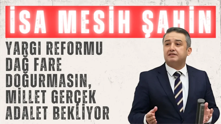 Gelecek Partili İsa Mesih Şahin: “Yargı reformu dağ fare doğurmasın, millet gerçek adalet bekliyor”