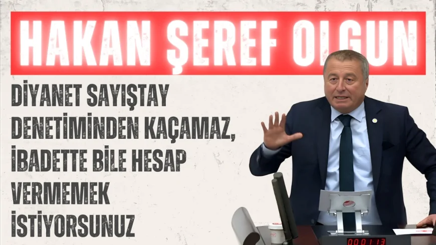 İYİ Partili Hakan Şeref Olgun: “Diyanet Sayıştay denetiminden kaçamaz, ibadette bile hesap vermemek istiyorsunuz”