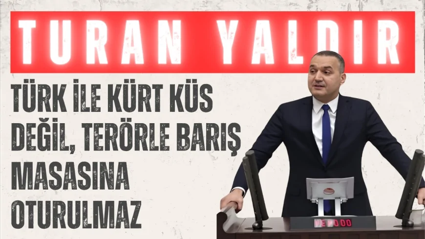 İYİ Partili Turan Yaldır: “Türk ile Kürt küs değil, terörle barış masasına oturulmaz”