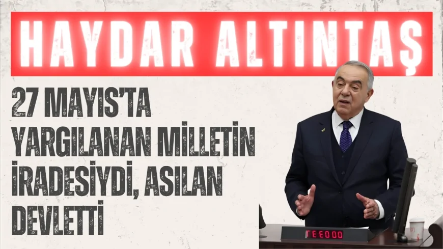 Demokrat Partili Haydar Altıntaş: “27 Mayıs’ta yargılanan milletin iradesiydi, asılan devletti”