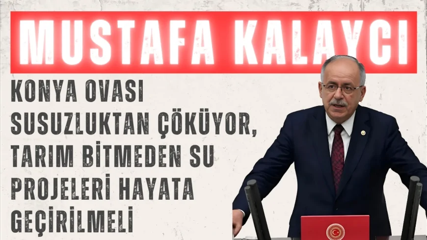 MHP’li Mustafa Kalaycı: “Konya Ovası susuzluktan çöküyor, tarım bitmeden su projeleri hayata geçirilmeli”