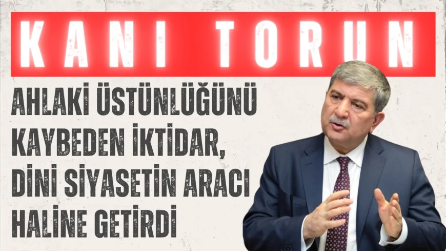 Gelecek Partili Kani Torun: “Ahlaki üstünlüğünü kaybeden iktidar, dini siyasetin aracı haline getirdi”