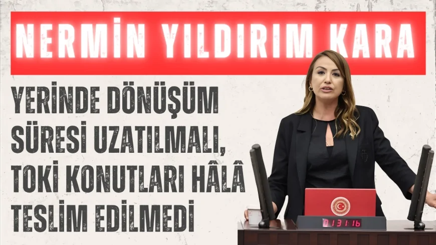 CHP Hatay Milletvekili Nermin Yıldırım Kara: 'Yerinde dönüşüm süresi uzatılmalı, TOKİ konutları hâlâ teslim edilmedi'