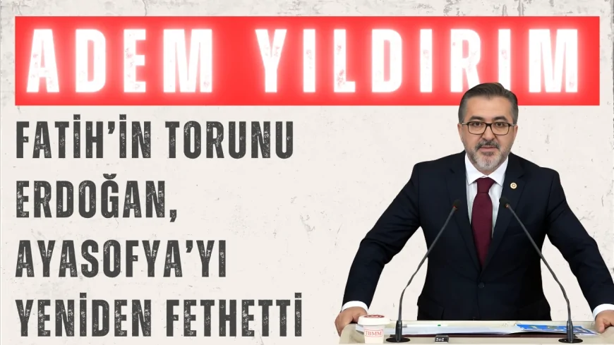 AK Parti İstanbul Milletvekili Adem Yıldırım: 'Fatih’in torunu Erdoğan, Ayasofya’yı yeniden fethetti'