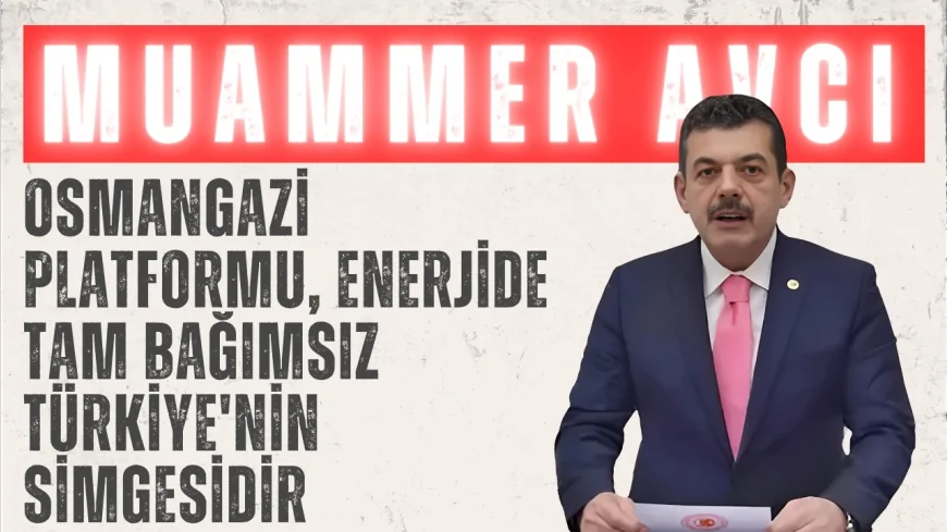 AK Parti Zonguldak Milletvekili Muammer Avcı: 'Osmangazi platformu, enerjide tam bağımsız Türkiye'nin simgesidir'