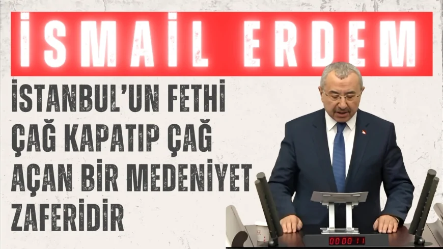 AK Parti İstanbul Milletvekili İsmail Erdem: 'İstanbul’un fethi çağ kapatıp çağ açan bir medeniyet zaferidir'