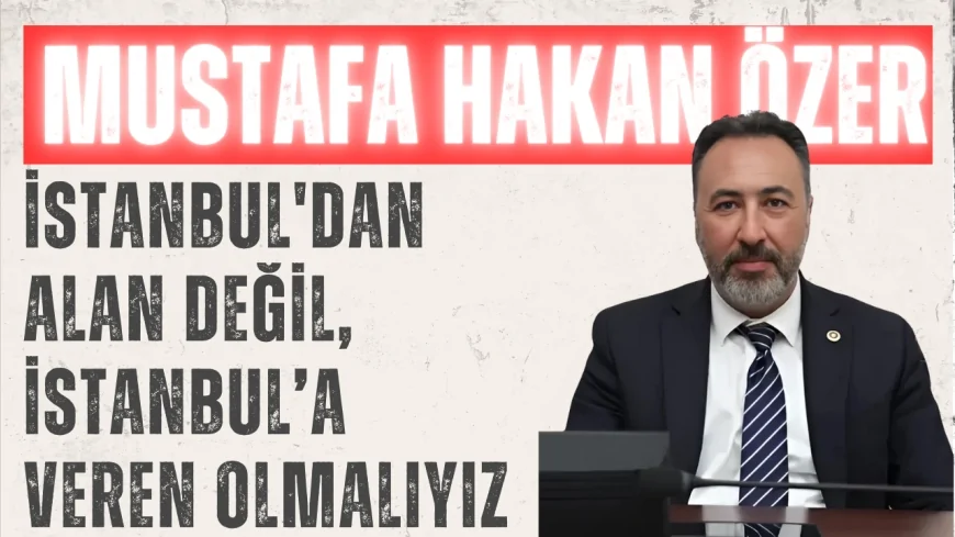 AK Parti Konya Milletvekili Mustafa Hakan Özer: 'İstanbul'dan alan değil, İstanbul’a veren olmalıyız'