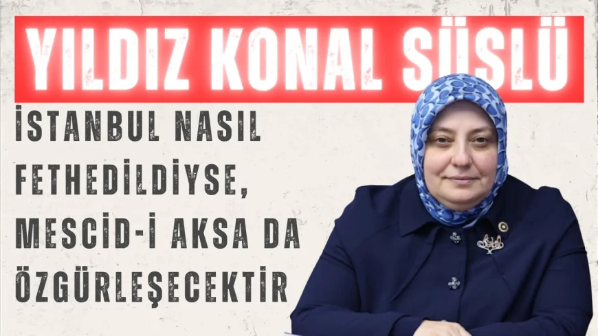 AK Parti İstanbul Milletvekili Yıldız Konal Süslü: 'İstanbul nasıl fethedildiyse, Mescid-i Aksa da özgürleşecektir'