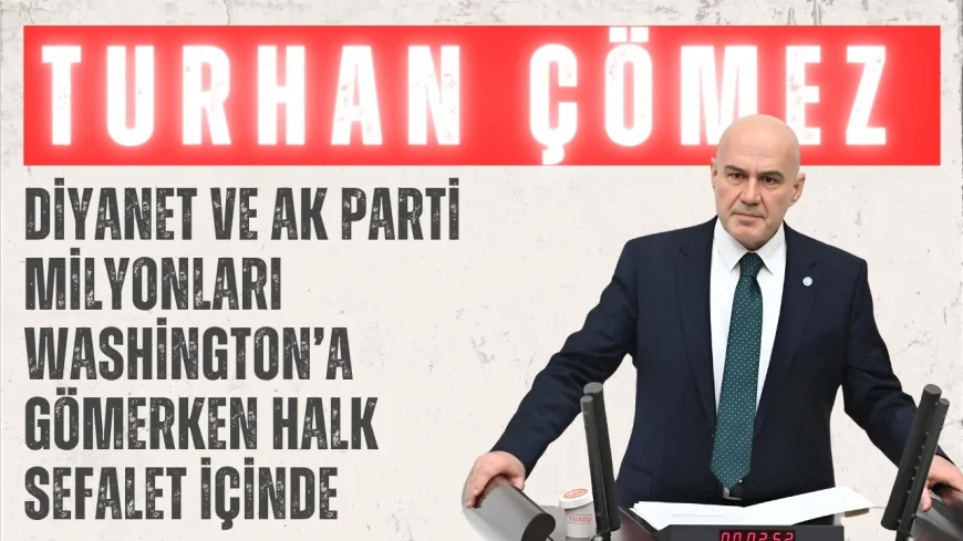 İYİ Parti Grup Başkanvekili Turhan Çömez: 'Diyanet ve AK Parti milyonları Washington’a gömerken halk sefalet içinde'