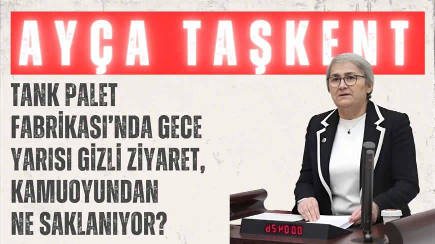 CHP’li Ayça Taşkent: ‘Tank Palet Fabrikası’nda gece yarısı gizli ziyaret, kamuoyundan ne saklanıyor?’