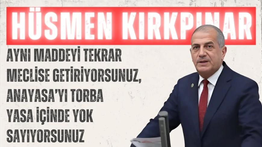 İYİ Partili Hüsmen Kırkpınar: ‘Aynı maddeyi tekrar Meclise getiriyorsunuz, Anayasa’yı torba yasa içinde yok sayıyorsunuz’