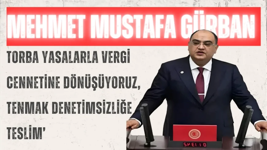 İYİ Partili Mehmet Mustafa Gürban: ‘Torba yasalarla vergi cennetine dönüşüyoruz, TENMAK denetimsizliğe teslim’