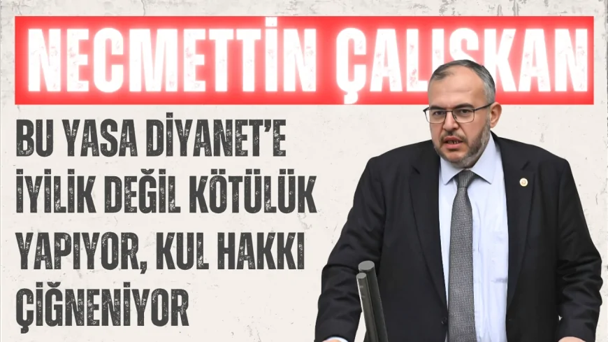 Saadet Partili Necmettin Çalışkan: ‘Bu yasa Diyanet’e iyilik değil kötülük yapıyor, kul hakkı çiğneniyor’