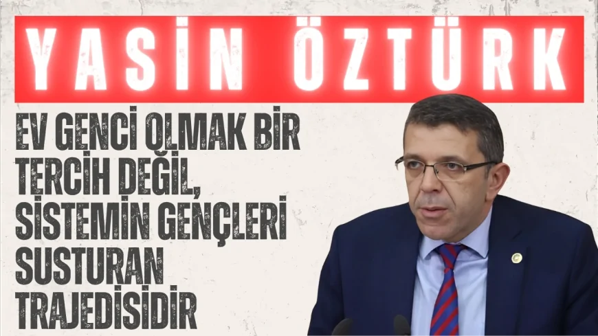 İYİ Partili Yasin Öztürk: ‘Ev genci olmak bir tercih değil, sistemin gençleri susturan trajedisidir’