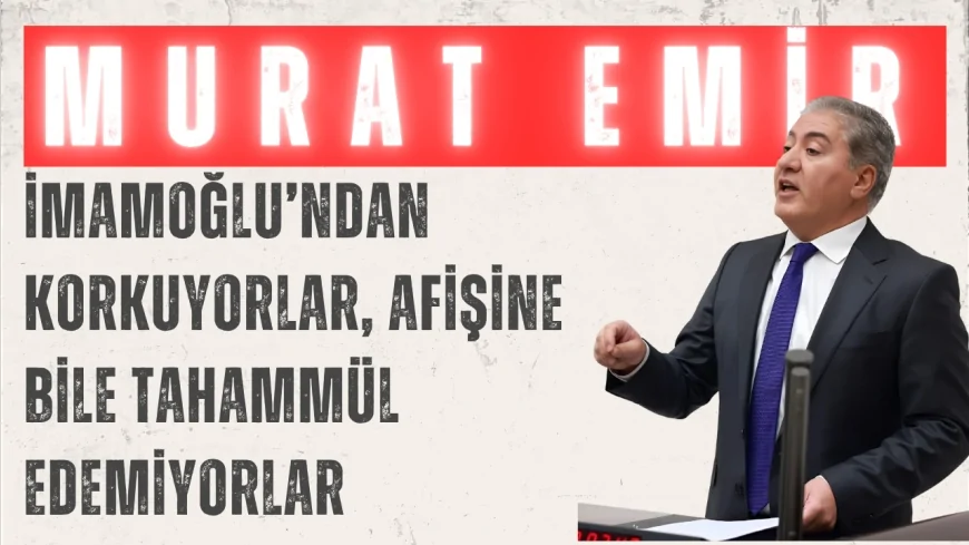 CHP Grup Başkanvekili Murat Emir: 'İmamoğlu’ndan korkuyorlar, afişine bile tahammül edemiyorlar'
